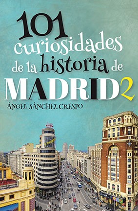 101 Curiosidades de la Historia de Madrid 2