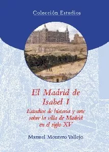 El Madrid de Isabel I. Estudios de historia y arte sobre la villa de Madrid en el siglo XV